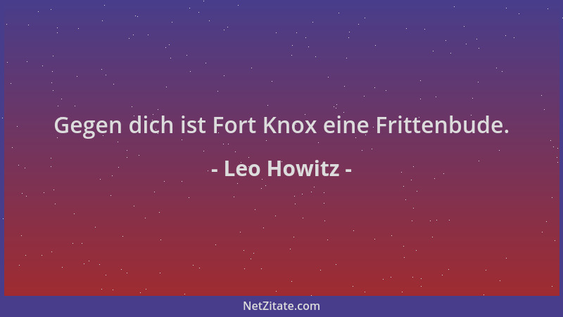 Leo Howitz - Gegen dich ist Fort Knox eine Frittenbude....
