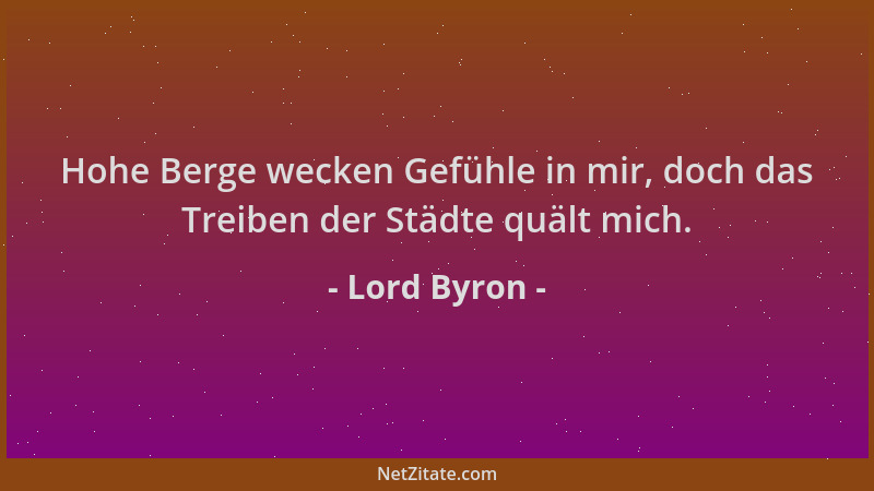 Lord Byron - Hohe Berge wecken Gefühle in mir, doch das Treiben der Städte quält mich....