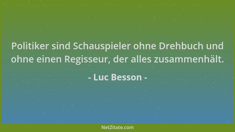 Luc Besson - Politiker sind Schauspieler ohne Drehbuch und ohne einen Regisseur, der alles zusammenhält....