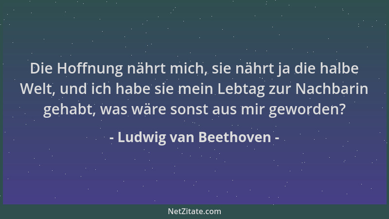 Ludwig van Beethoven - Die Hoffnung nährt mich, sie nährt ja die halbe Welt, und ich habe sie mein Lebtag zur Nachbarin geh...