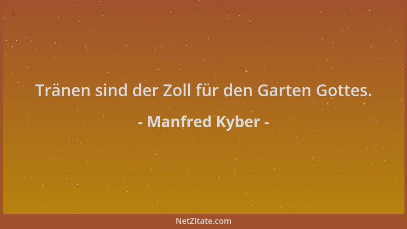 Manfred Kyber - Tränen sind der Zoll für den Garten Gottes....