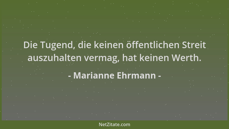 Marianne Ehrmann - Die Tugend, die keinen öffentlichen Streit auszuhalten vermag, hat keinen Werth....