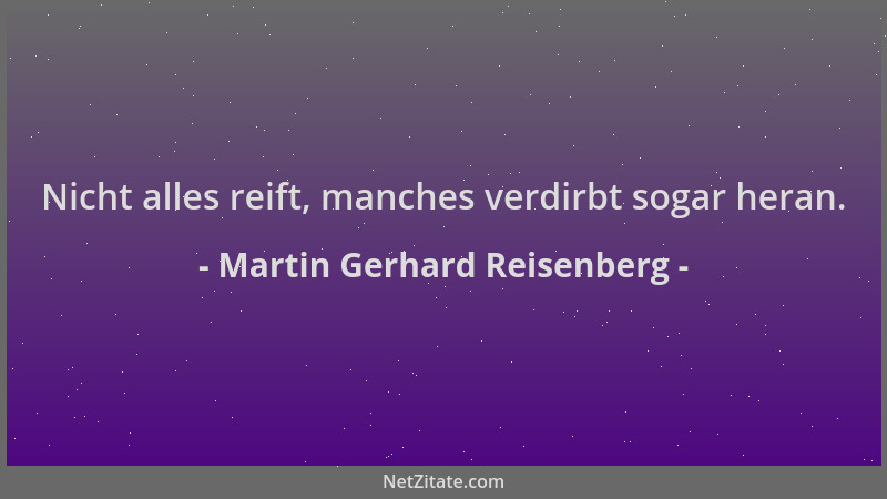 Martin Gerhard Reisenberg - Nicht alles reift, manches verdirbt sogar heran....
