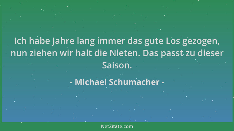 Michael Schumacher - Ich habe Jahre lang immer das gute Los gezogen, nun ziehen wir halt die Nieten. Das passt zu dieser Sa...