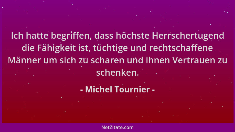 Michel Tournier - Ich hatte begriffen, dass höchste Herrschertugend die Fähigkeit ist, tüchtige und rechtschaffene Männer u...