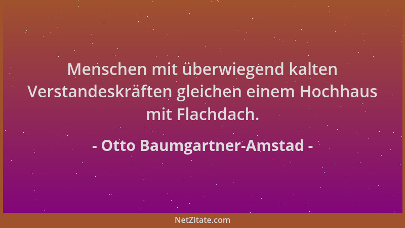 Otto Baumgartner-Amstad - Menschen mit überwiegend kalten Verstandeskräften gleichen einem Hochhaus mit Flachdach....
