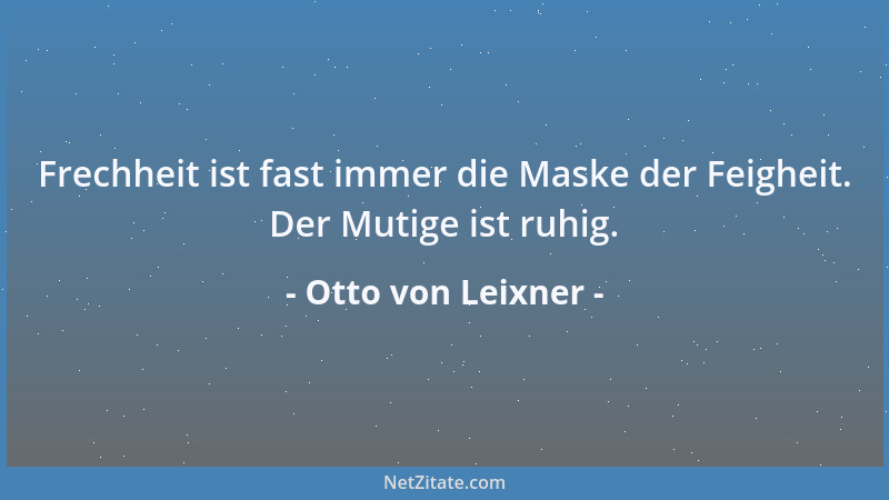 Otto von Leixner - Frechheit ist fast immer die Maske der Feigheit. Der Mutige ist ruhig....