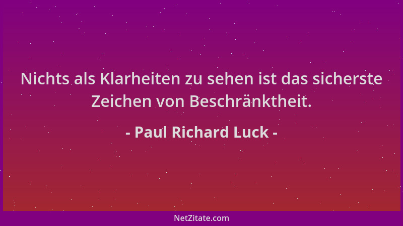 Paul Richard Luck - Nichts als Klarheiten zu sehen ist das sicherste Zeichen von Beschränktheit....