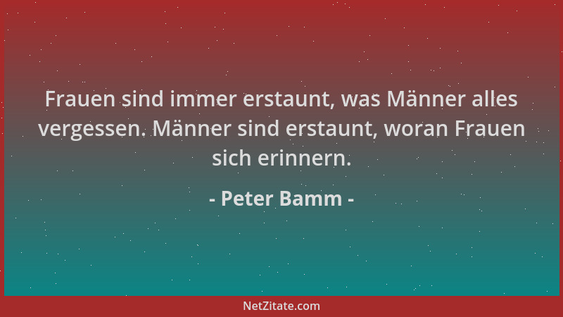 Peter Bamm - Frauen sind immer erstaunt, was Männer alles vergessen. Männer sind erstaunt, woran Frauen sich erinnern....