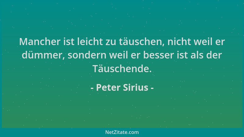 Peter Sirius - Mancher ist leicht zu täuschen, nicht weil er dümmer, sondern weil er besser ist als der Täuschende....