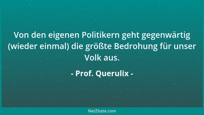 Prof. Querulix - Von den eigenen Politikern geht gegenwärtig (wieder einmal) die größte Bedrohung für unser Volk aus....