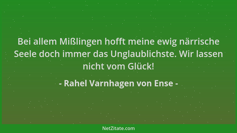 Rahel Varnhagen von Ense - Bei allem Mißlingen hofft meine ewig närrische Seele doch immer das Unglaublichste. Wir lassen n...
