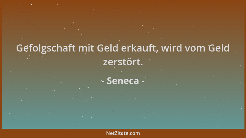 Seneca - Gefolgschaft mit Geld erkauft, wird vom Geld zerstört....