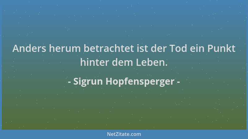 Sigrun Hopfensperger - Anders herum betrachtet ist der Tod ein Punkt hinter dem Leben....