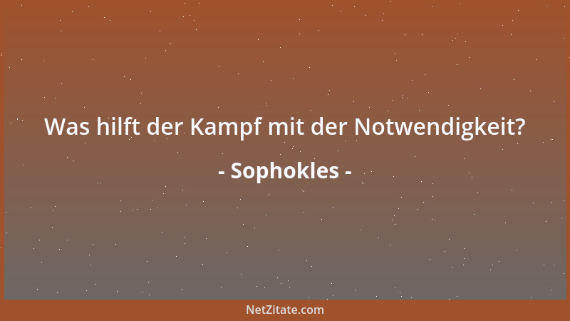 Sophokles - Was hilft der Kampf mit der Notwendigkeit?...