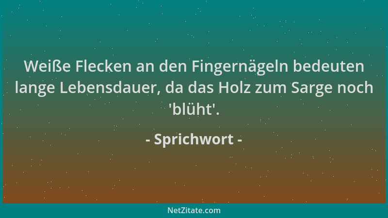 Sprichwort - Weiße Flecken an den Fingernägeln bedeuten lange Lebensdauer, da das Holz zum Sarge noch  'blüht '....