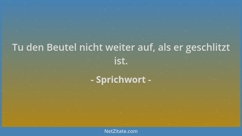 Sprichwort - Tu den Beutel nicht weiter auf, als er geschlitzt ist....