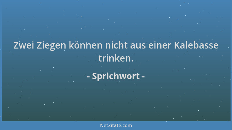 Sprichwort - Zwei Ziegen können nicht aus einer Kalebasse trinken....