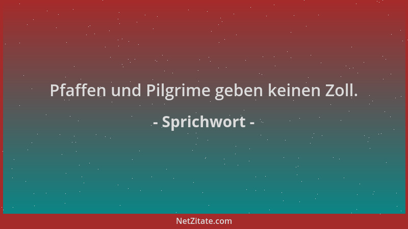 Sprichwort - Pfaffen und Pilgrime geben keinen Zoll....