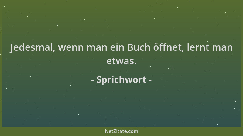 Sprichwort - Jedesmal, wenn man ein Buch öffnet, lernt man etwas....