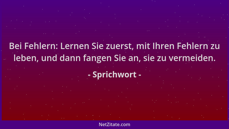 Sprichwort - Bei Fehlern: Lernen Sie zuerst, mit Ihren Fehlern zu leben, und dann fangen Sie an, sie zu vermeiden....