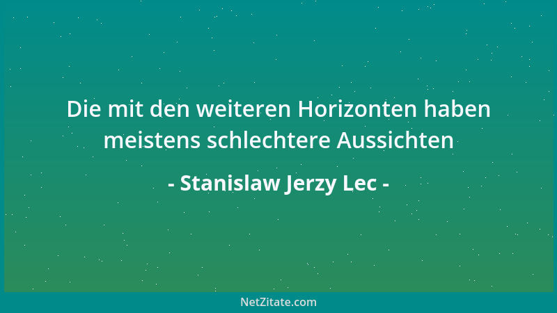 Stanislaw Jerzy Lec - Die mit den weiteren Horizonten haben meistens schlechtere Aussichten...