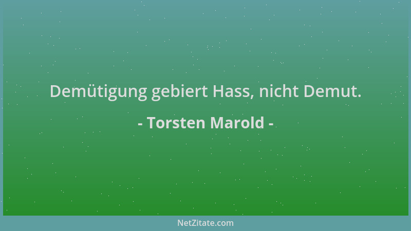 Torsten Marold - Demütigung gebiert Hass, nicht Demut....