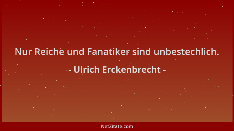 Ulrich Erckenbrecht - Nur Reiche und Fanatiker sind unbestechlich....