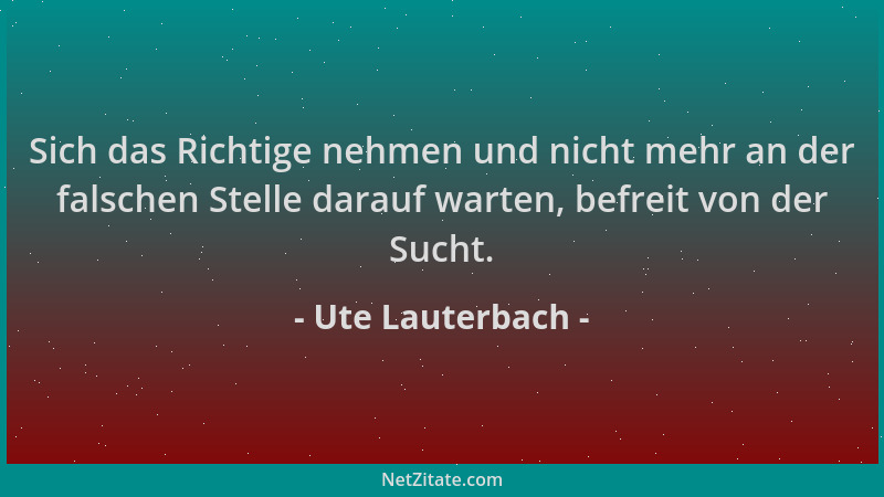 Ute Lauterbach - Sich das Richtige nehmen und nicht mehr an der falschen Stelle darauf warten, befreit von der Sucht....