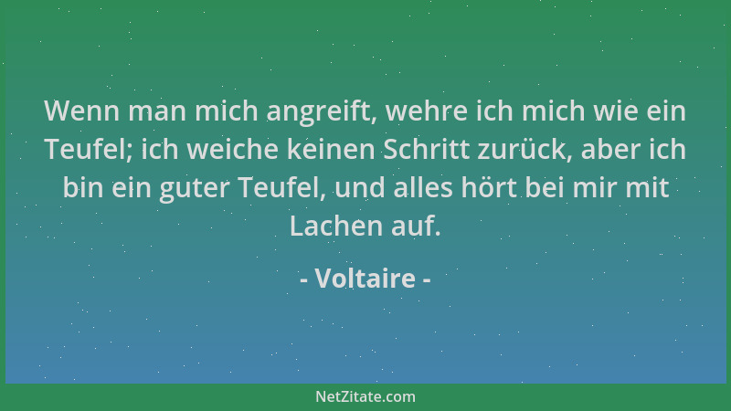 Voltaire - Wenn man mich angreift, wehre ich mich wie ein Teufel; ich weiche keinen Schritt zurück, aber ich bin ein guter...