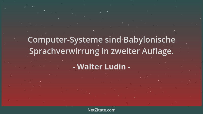 Walter Ludin - Computer-Systeme sind Babylonische Sprachverwirrung in zweiter Auflage....