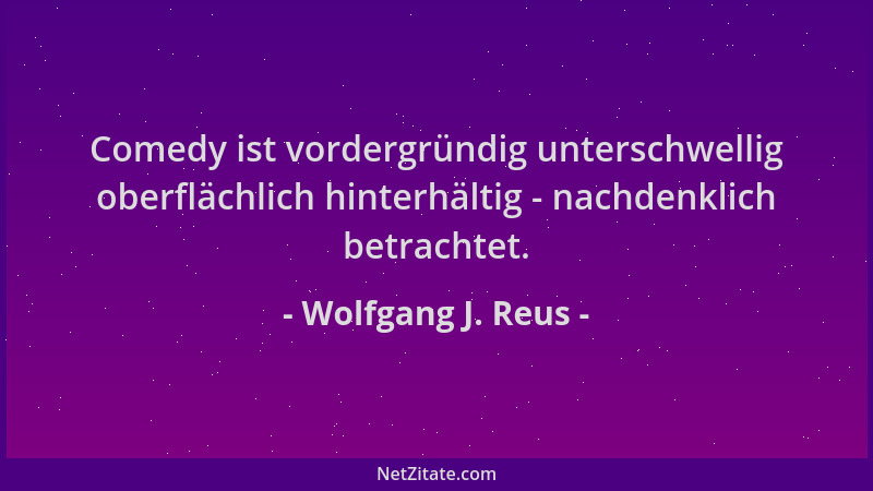 Wolfgang J. Reus - Comedy ist vordergründig unterschwellig oberflächlich hinterhältig - nachdenklich betrachtet....