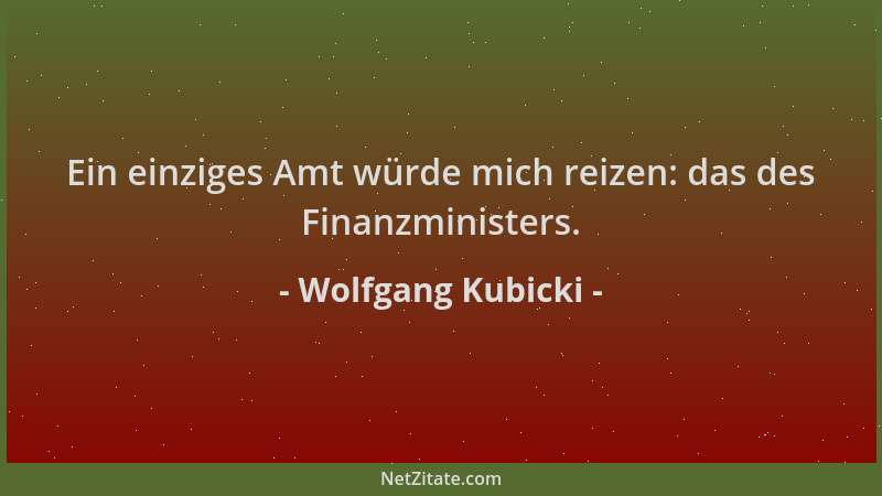 Wolfgang Kubicki - Ein einziges Amt würde mich reizen: das des Finanzministers....