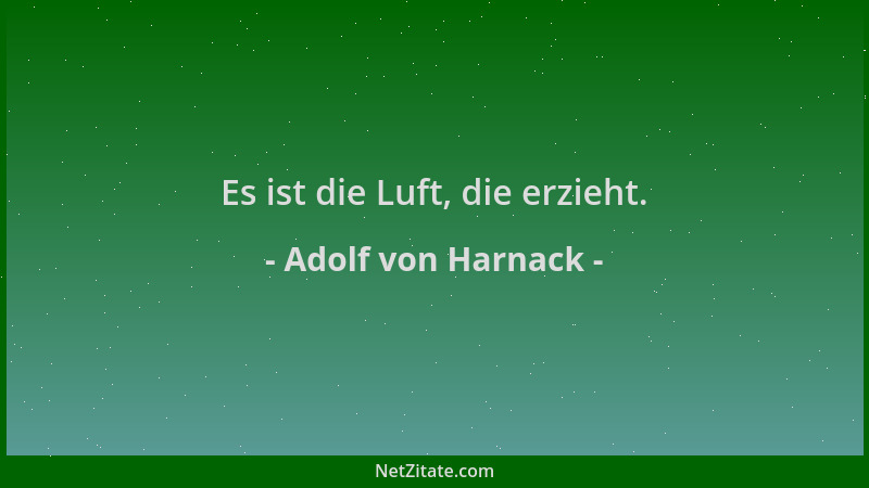 Adolf von Harnack - Es ist die Luft, die erzieht....