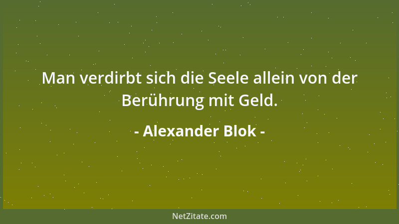 Alexander Blok - Man verdirbt sich die Seele allein von der Berührung mit Geld....