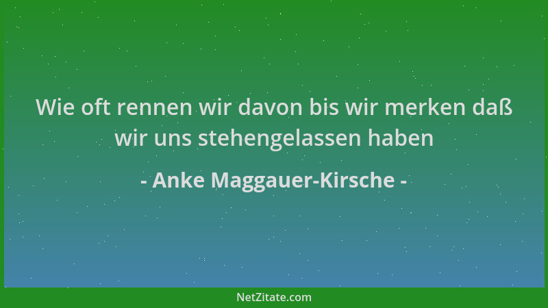 Anke Maggauer-Kirsche - Wie oft rennen wir davon bis wir merken daß wir uns stehengelassen haben...