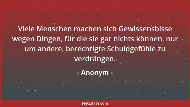 Anonym - Viele Menschen machen sich Gewissensbisse wegen Dingen, für die sie gar nichts können, nur um andere, berechtigte...