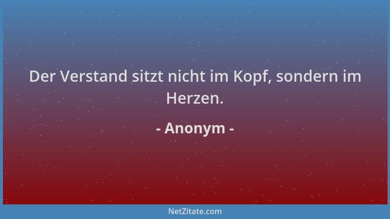 Anonym - Der Verstand sitzt nicht im Kopf, sondern im Herzen....