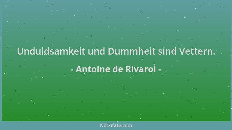 Antoine de Rivarol - Unduldsamkeit und Dummheit sind Vettern....