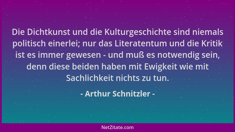 Arthur Schnitzler - Die Dichtkunst und die Kulturgeschichte sind niemals politisch einerlei; nur das Literatentum und die K...