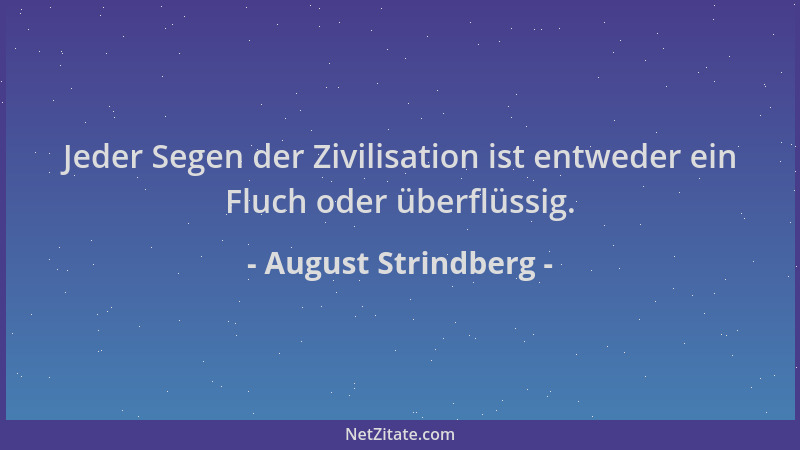 August Strindberg - Jeder Segen der Zivilisation ist entweder ein Fluch oder überflüssig....