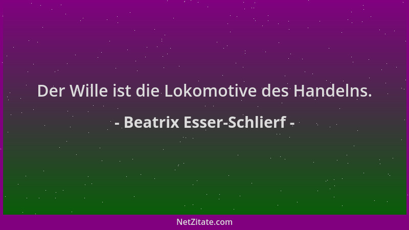 Beatrix Esser-Schlierf - Der Wille ist die Lokomotive des Handelns....