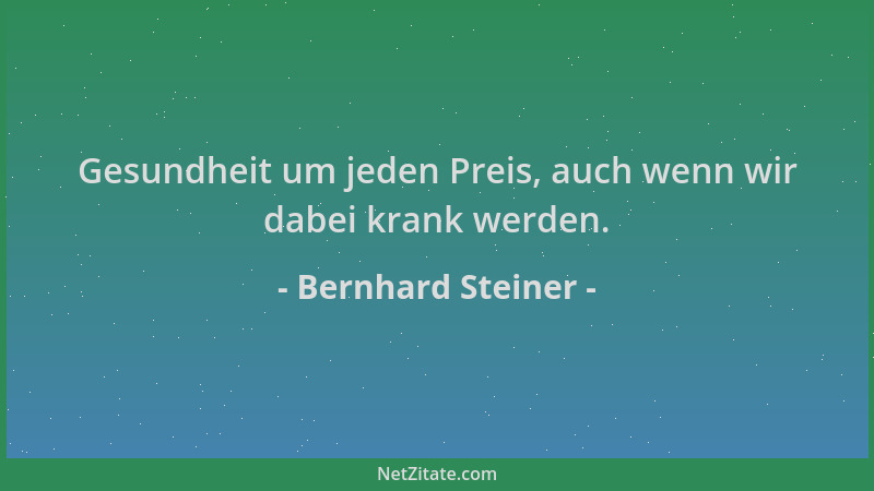 Bernhard Steiner - Gesundheit um jeden Preis, auch wenn wir dabei krank werden....