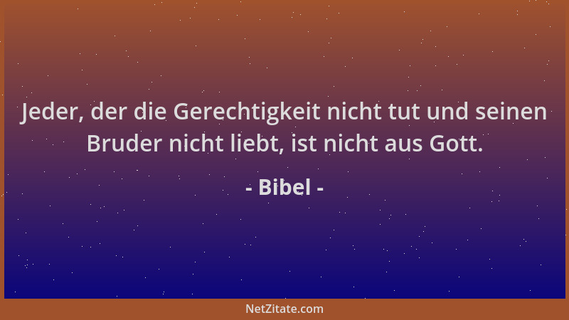 Bibel - Jeder, der die Gerechtigkeit nicht tut und seinen Bruder nicht liebt, ist nicht aus Gott....
