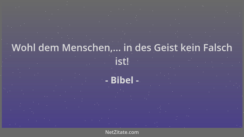 Bibel - Wohl dem Menschen,... in des Geist kein Falsch ist!...