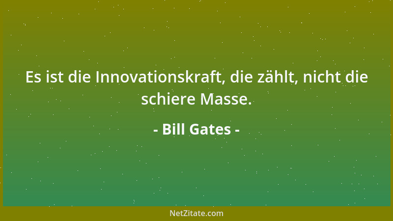Bill Gates - Es ist die Innovationskraft, die zählt, nicht die schiere Masse....