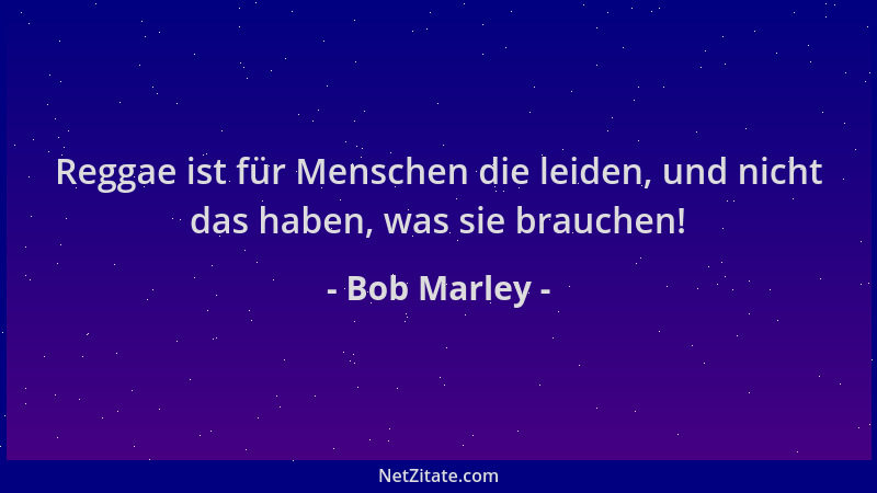 Bob Marley - Reggae ist für Menschen die leiden, und nicht das haben, was sie brauchen!...