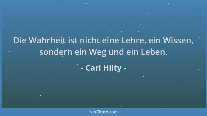 Carl Hilty - Die Wahrheit ist nicht eine Lehre, ein Wissen, sondern ein Weg und ein Leben....