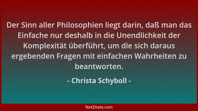 Christa Schyboll - Der Sinn aller Philosophien liegt darin, daß man das Einfache nur deshalb in die Unendlichkeit der Kompl...