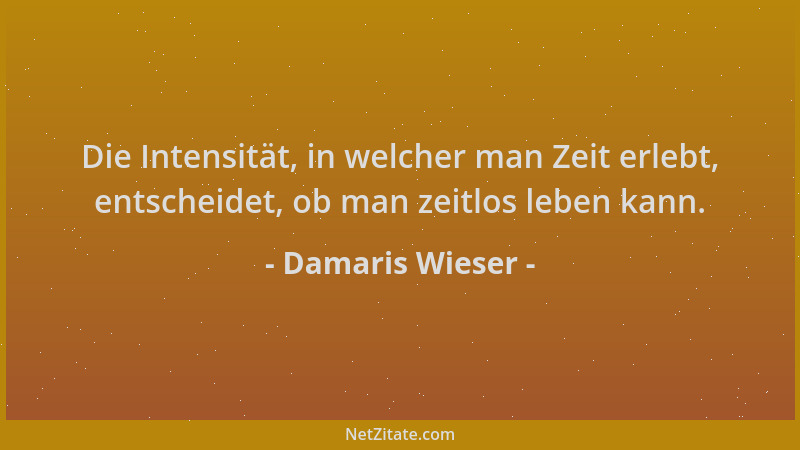 Damaris Wieser - Die Intensität, in welcher man Zeit erlebt, entscheidet, ob man zeitlos leben kann....